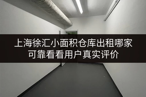 上海徐汇小面积仓库出租哪家可靠看看用户真实评价 上海徐汇小面积仓库出租哪家可靠看看用户真实评价