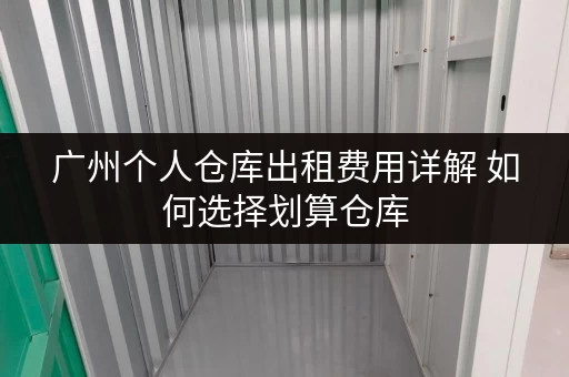 广州个人仓库出租费用详解 如何选择划算仓库