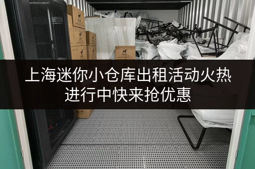 上海迷你小仓库出租活动火热进行中快来抢优惠 上海迷你小仓库出租活动火热进行中快来抢优惠
