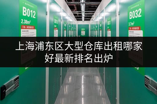 上海浦东区大型仓库出租哪家好最新排名出炉