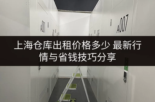 上海仓库出租价格多少 最新行情与省钱技巧分享