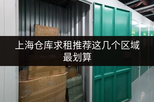 上海仓库求租推荐这几个区域最划算 上海仓库求租推荐这几个区域最划算