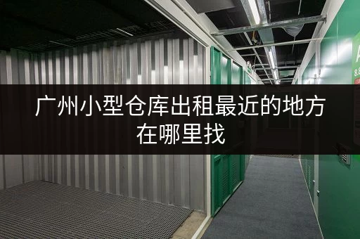 广州小型仓库出租最近的地方在哪里找 广州小型仓库出租最近的地方在哪里找