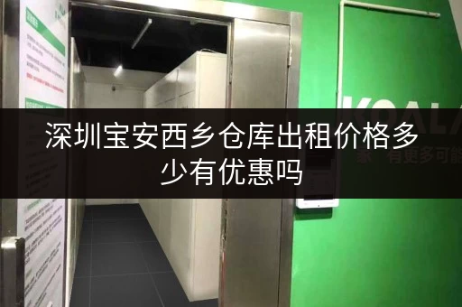深圳宝安西乡仓库出租价格多少有优惠吗 深圳宝安西乡仓库出租价格多少有优惠吗
