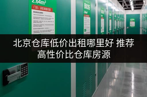 北京仓库低价出租哪里好 推荐高性价比仓库房源