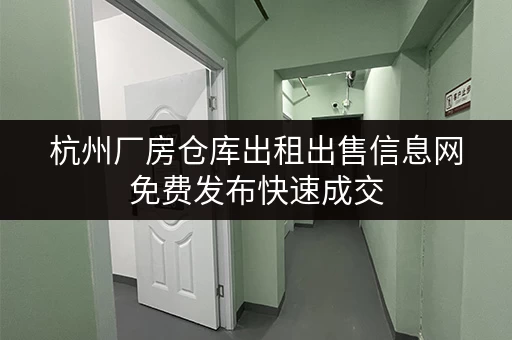 杭州厂房仓库出租出售信息网免费发布快速成交 杭州厂房仓库出租出售信息网免费发布快速成交