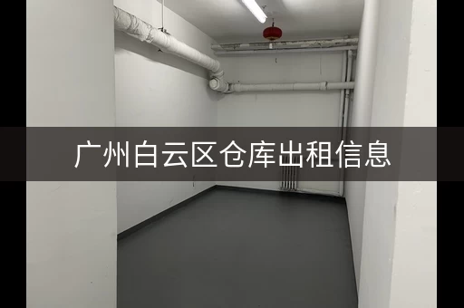 广州白云区仓库出租信息，广州市白云区仓库出租
