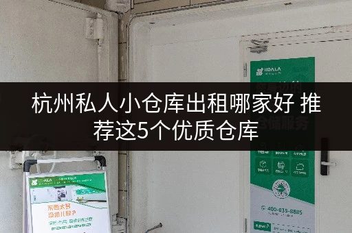 杭州私人小仓库出租哪家好 推荐这5个优质仓库 杭州私人小仓库出租哪家好 推荐这5个优质仓库