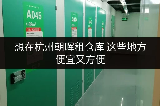 想在杭州朝晖租仓库 这些地方便宜又方便 想在杭州朝晖租仓库 这些地方便宜又方便