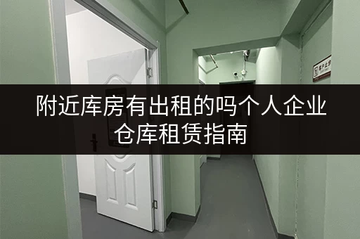 附近库房有出租的吗个人企业仓库租赁指南 附近库房有出租的吗个人企业仓库租赁指南