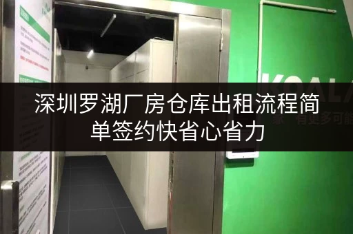 深圳罗湖厂房仓库出租流程简单签约快省心省力