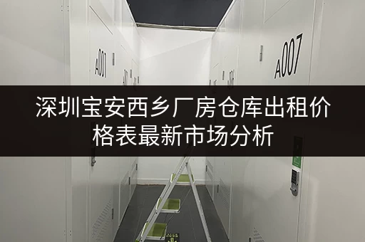 深圳宝安西乡厂房仓库出租价格表最新市场分析
