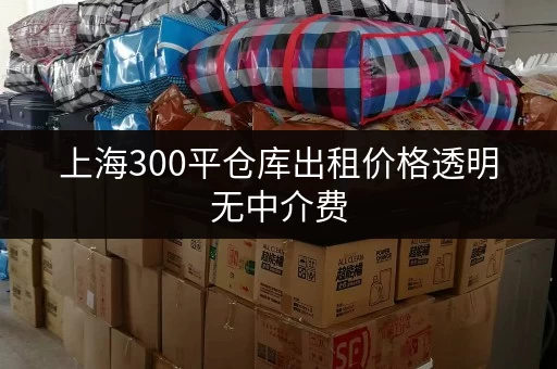 上海300平仓库出租价格透明无中介费