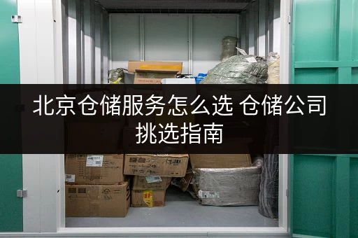 北京仓储服务怎么选 仓储公司挑选指南