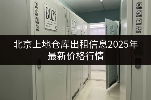 北京上地仓库出租信息2025年最新价格行情