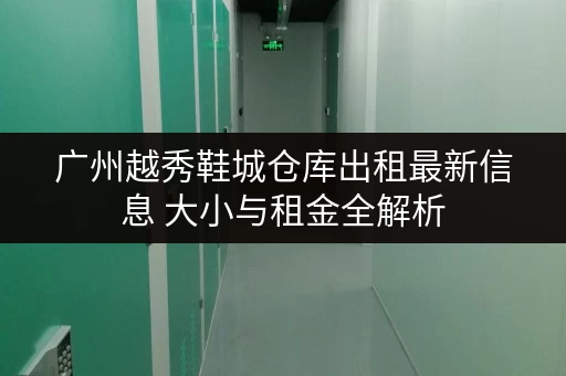 广州越秀鞋城仓库出租最新信息 大小与租金全解析