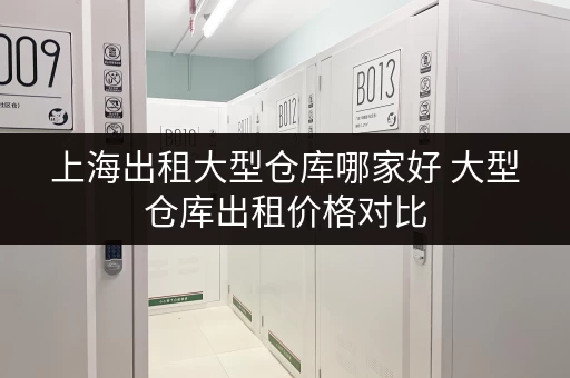 上海出租大型仓库哪家好 大型仓库出租价格对比