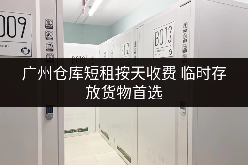 广州仓库短租按天收费 临时存放货物首选