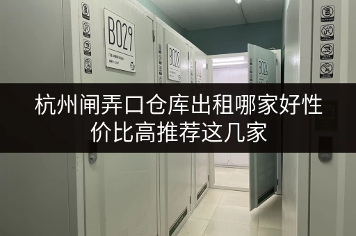 杭州闸弄口仓库出租哪家好性价比高推荐这几家 杭州闸弄口仓库出租哪家好性价比高推荐这几家