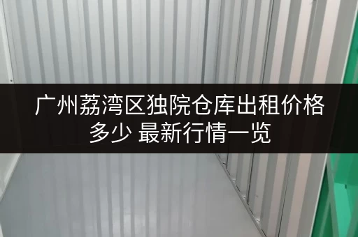 广州荔湾区独院仓库出租价格多少 最新行情一览