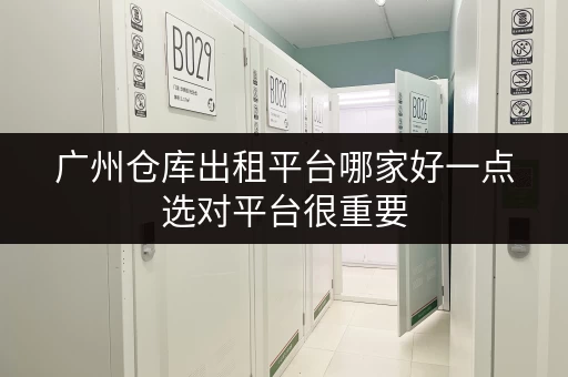广州仓库出租平台哪家好一点选对平台很重要