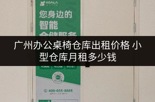 广州办公桌椅仓库出租价格 小型仓库月租多少钱