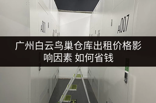 广州白云鸟巢仓库出租价格影响因素 如何省钱
