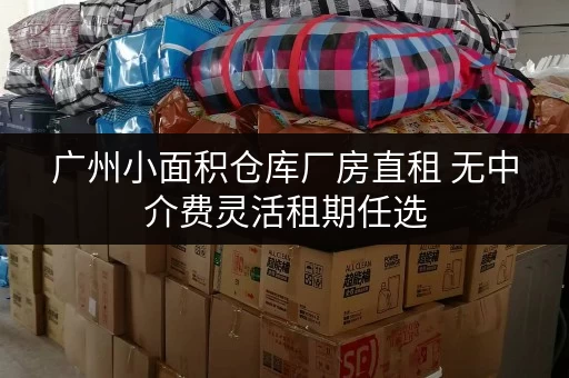 广州小面积仓库厂房直租 无中介费灵活租期任选 广州小面积仓库厂房直租 无中介费灵活租期任选