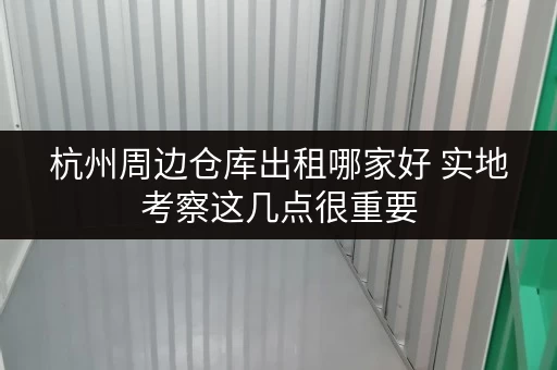 杭州周边仓库出租哪家好 实地考察这几点很重要