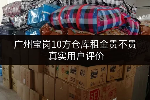 广州宝岗10方仓库租金贵不贵 真实用户评价