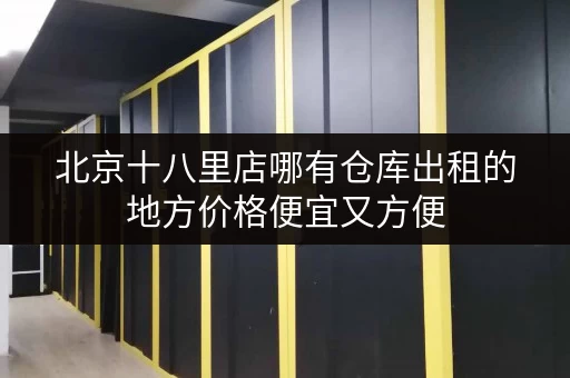 北京十八里店哪有仓库出租的地方价格便宜又方便