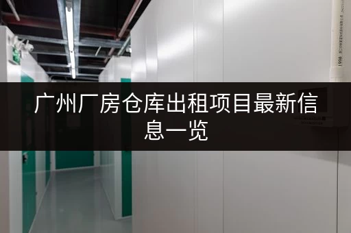 广州厂房仓库出租项目最新信息一览