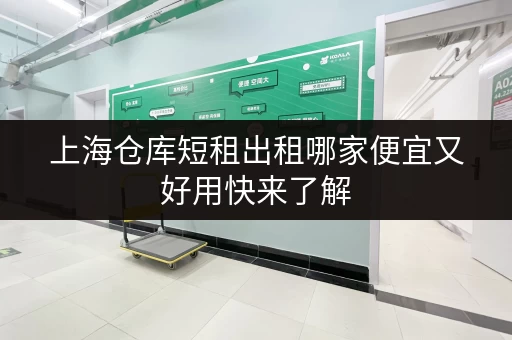上海仓库短租出租哪家便宜又好用快来了解