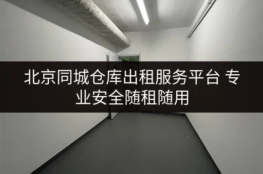 北京同城仓库出租服务平台 专业安全随租随用