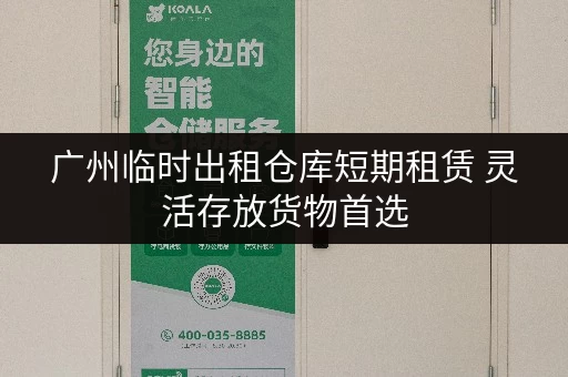 广州临时出租仓库短期租赁 灵活存放货物首选