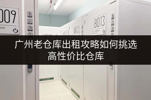 广州老仓库出租攻略如何挑选高性价比仓库