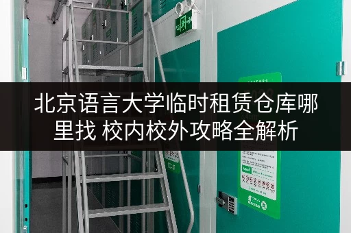 北京语言大学临时租赁仓库哪里找 校内校外攻略全解析
