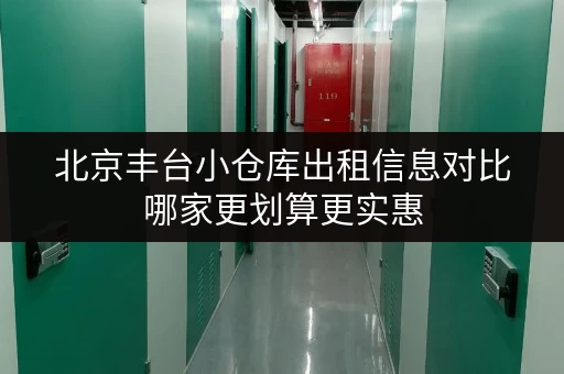 北京丰台小仓库出租信息对比哪家更划算更实惠