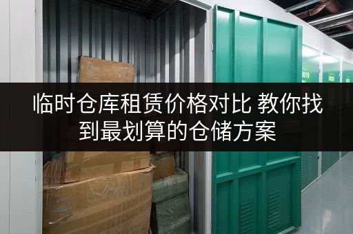 临时仓库租赁价格对比 教你找到最划算的仓储方案