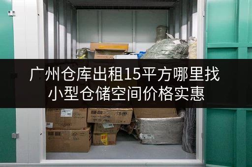 广州仓库出租15平方哪里找 小型仓储空间价格实惠