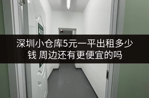 深圳小仓库5元一平出租多少钱 周边还有更便宜的吗