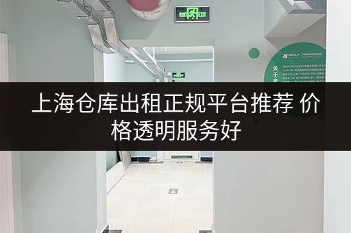 上海仓库出租正规平台推荐 价格透明服务好