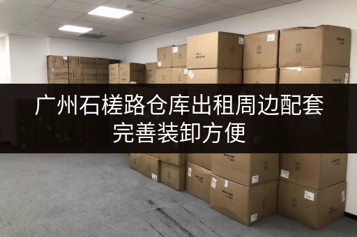 广州石槎路仓库出租周边配套完善装卸方便 广州石槎路仓库出租周边配套完善装卸方便