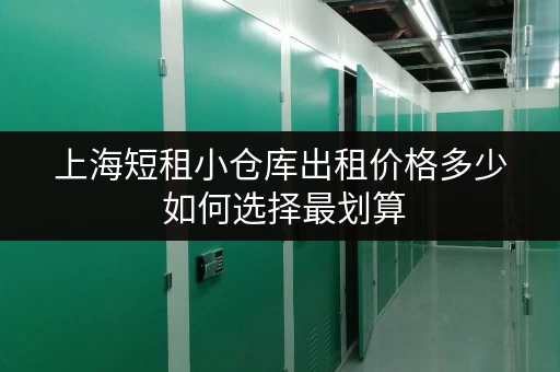 上海短租小仓库出租价格多少 如何选择最划算