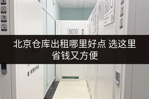 北京仓库出租哪里好点 选这里省钱又方便