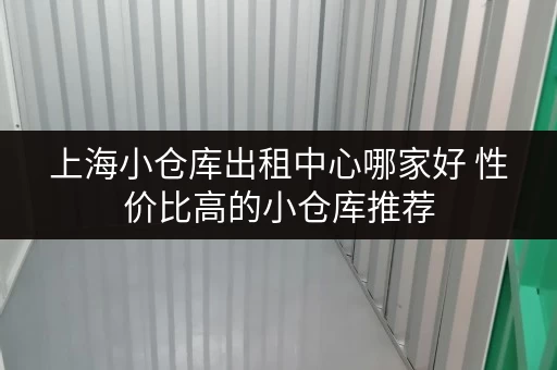 上海小仓库出租中心哪家好 性价比高的小仓库推荐