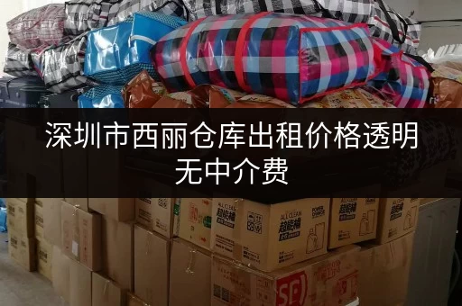 深圳市西丽仓库出租价格透明无中介费