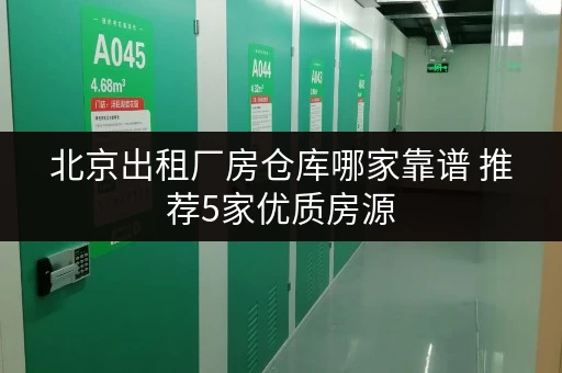 北京出租厂房仓库哪家靠谱 推荐5家优质房源