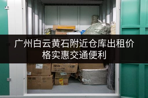 广州白云黄石附近仓库出租价格实惠交通便利