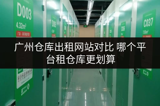 广州仓库出租网站对比 哪个平台租仓库更划算